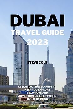 Dubai travel guide 2023: Essential travel guide to help you explore luxurious and adventurous lifestyle in dubai in 2023