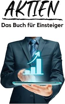 Aktien - Das Buch für Einsteiger: Investieren für Anfänger - von der Analyse über ETF bis hin zur Depoteröffnung