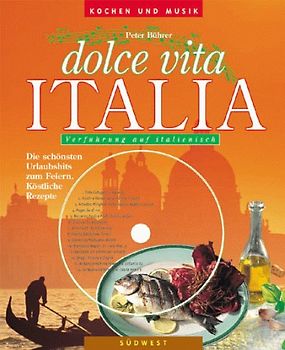 Kochen und Geniessen - Dolce Vita Italia. Köstliche Rezepte. Verführung auf italienisch