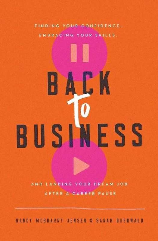 Back to Business: Finding Your Confidence, Embracing Your Skills, and Landing Your Dream Job After a Career Pause