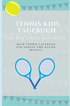 Tagebuch für Tennis Kids: Ich bin stolz auf mich - Mein Tennistagebuch für große und kleine Erfolge
