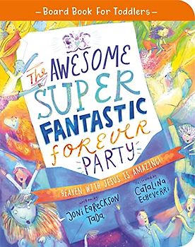 The Awesome Super Fantastic Forever Party: Heaven With Jesus Is Amazing! (Board Book for Toddlers)