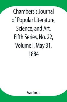 Chambers's Journal of Popular Literature, Science, and Art, Fifth Series, No. 22, Volume I, May 31, 1884