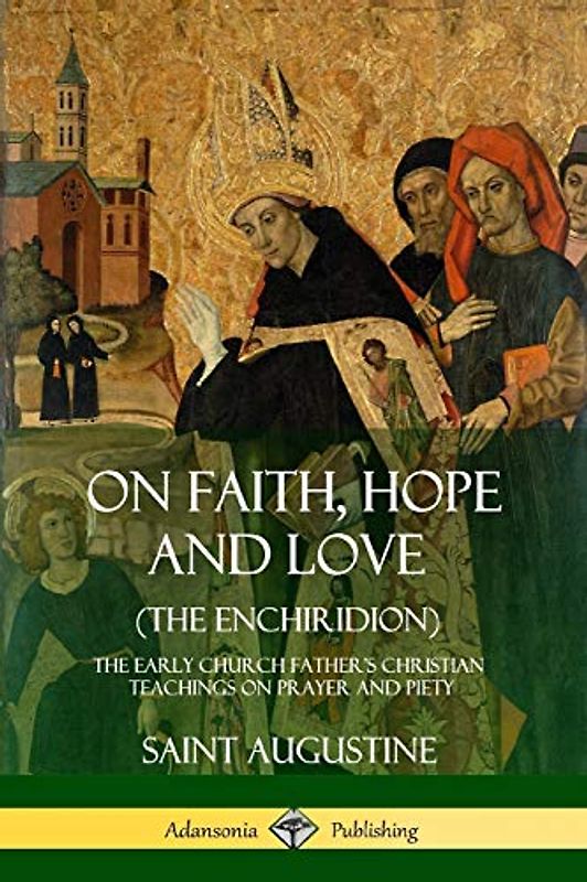 On Faith, Hope and Love (The Enchiridion): The Early Church Father's Christian Teachings on Prayer and Piety