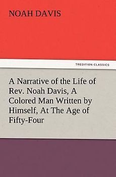 A Narrative of the Life of Rev. Noah Davis, A Colored Man Written by Himself, At The Age of Fifty-Four