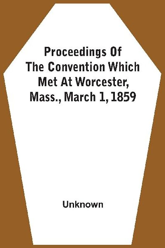 Proceedings Of The Convention Which Met At Worcester, Mass., March 1, 1859