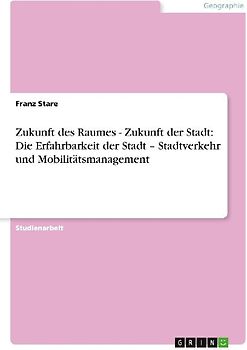 Zukunft des Raumes - Zukunft der Stadt: Die Erfahrbarkeit der Stadt - Stadtverkehr und Mobilitätsmanagement