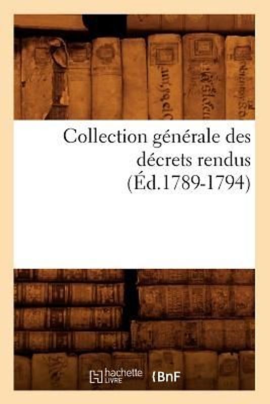 Collection Générale Des Décrets Rendus (Éd.1789-1794)