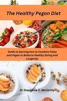 The Healthy Pegan Diet: Guide to learning how to Combine Paleo and Vegan to Balance Healthy Eating and Longevity