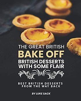 The Great British Bake Off – British Desserts with Some Flair: Best British Desserts from The Way Back