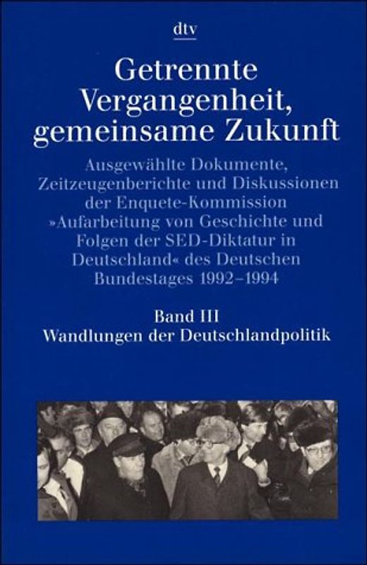 Getrennte Vergangenheit, gemeinsame Zukunft / Wandlungen der Deutschlandpolitik. Ausgewählte Dokumente, Zeitzeugenberichte und Diskussionen der Enquete-Komission....