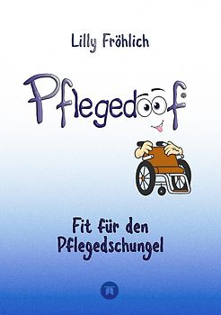 Pflegedoof - Der liebevolle Ratgeber für Angehörige: Pflegegrad beantragen, Pflegegeld sichern, Beruf & Pflege vereinbaren, Pflegedienst & Heim finden