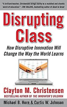 Disrupting Class: How Disruptive Innovation Will Change the Way the World Learns - Clayton M. Christensen