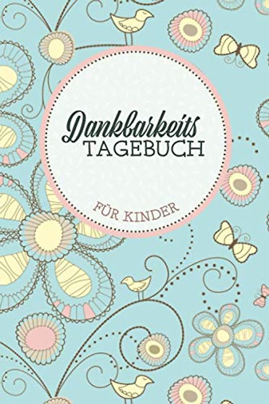 Dankbarkeitstagebuch für Kinder: Ein Tagebuch für positives Denken zum Lernen von Achtsamkeit, Dankbarkeit und Zufriedenheit – mit Achtsamkeits- und Dankbarkeitsübungen