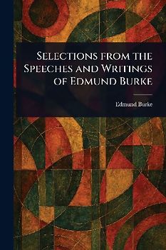 Selections From the Speeches and Writings of Edmund Burke