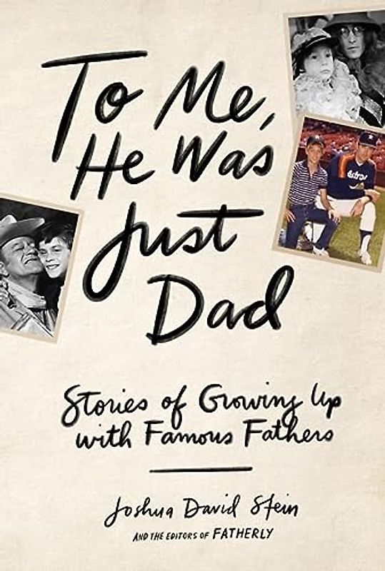 To Me, He Was Just Dad: Stories of Growing Up with Famous Fathers