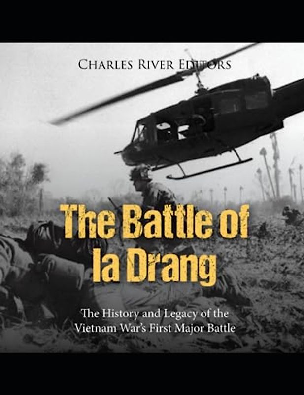 The Battle of Ia Drang: The History and Legacy of the Vietnam War’s First Major Battle