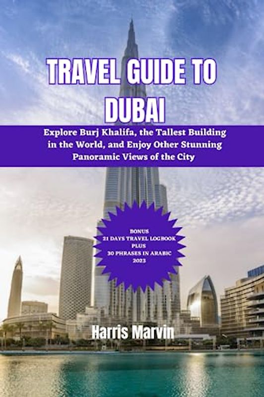 TRAVEL GUIDE TO DUBAI: Explore Burj Khalifa, the Tallest Building in the World, and Enjoy Other Stunning Panoramic Views of the City (Vacation and Tourism Made Easy, Band 11)