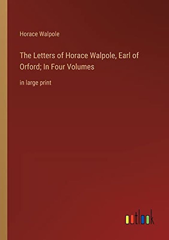 The Letters of Horace Walpole, Earl of Orford; In Four Volumes: in large print