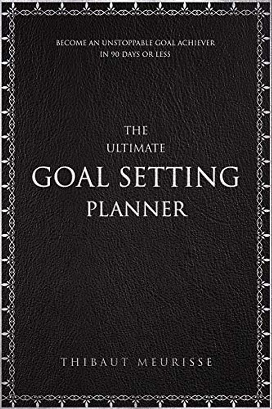 The Ultimate Goal Setting Planner: Become an Unstoppable Goal Achiever in 90 Days or Less
