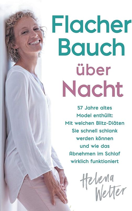 Flacher Bauch über Nacht - 57 Jahre altes Model enthüllt: Mit welchen Blitz-Diäten Sie schnell schlank werden können und wie das Abnehmen im Schlaf wirklich funktioniert - Helena Welter [Taschenbuch]
