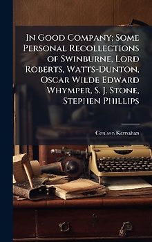 In Good Company; Some Personal Recollections of Swinburne, Lord Roberts, Watts-Dunton, Oscar Wilde Edward Whymper, S. J. Stone, Stephen Phillips
