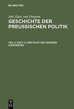 Joh. Gust. von Droysen: Geschichte der preußischen Politik / Der Staat des grossen Kurfürsten