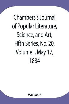 Chambers's Journal of Popular Literature, Science, and Art, Fifth Series, No. 20, Volume I, May 17, 1884