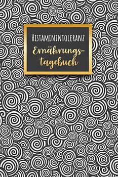 Histaminintoleranz Ernährungstagebuch: Histamin Tagebuch zum Ausfüllen und Zuordnen von Beschwerden bei Histamin Unverträglichkeit, Histamin ... Nahrungsmittelintoleranzen und bei Allergie
