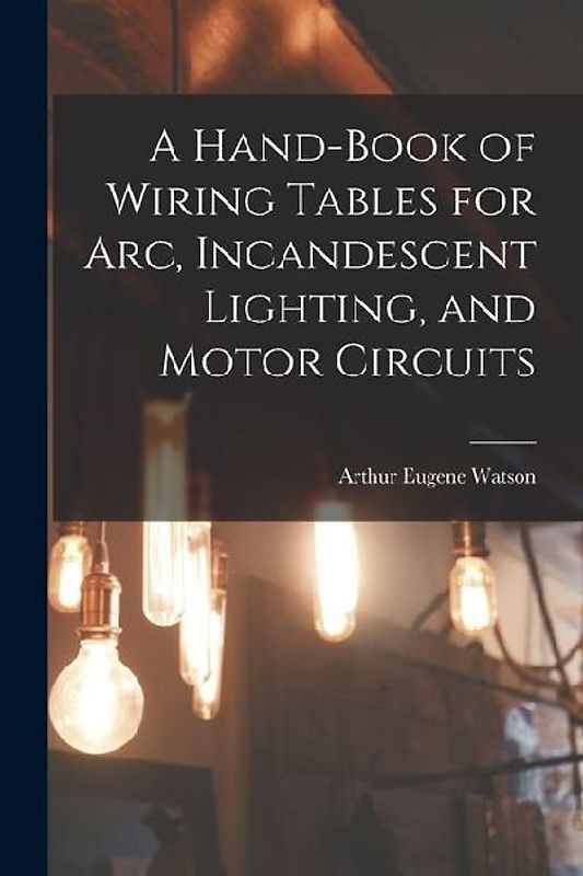 A Hand-Book of Wiring Tables for Arc, Incandescent Lighting, and Motor Circuits