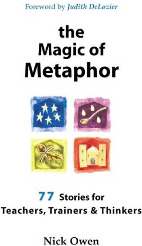 The Magic of Metaphor: 77 stories for teachers, trainers & thinkers: 77 Stories for Teachers, Trainers and Thinkers - Owen, Nick