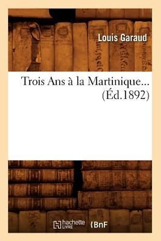 Trois ANS À La Martinique (Éd.1892)