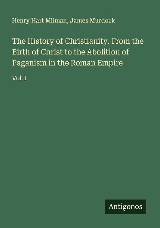 The History of Christianity. From the Birth of Christ to the Abolition of Paganism in the Roman Empire