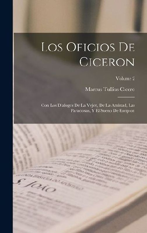 Los Oficios De Ciceron: Con Los Dialogos De La Vejez, De La Amistad, Las Paradoxas, Y El Sueno De Escipion; Volume 2