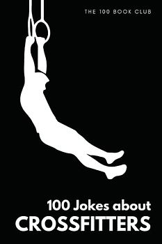 Gifts for CrossFit: 100 Jokes about CrossFitters - The Ultimate Funny Gift for CrossFit Enthusiasts (100 Jokes about Everything!, Band 1)