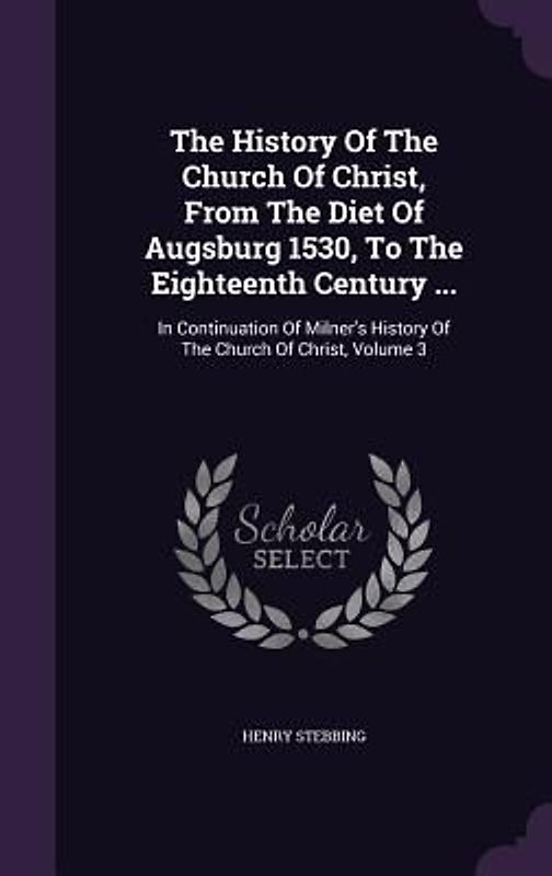 The History Of The Church Of Christ, From The Diet Of Augsburg 1530, To The Eighteenth Century ...
