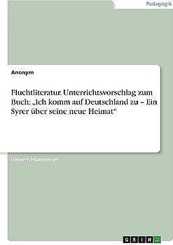 Fluchtliteratur. Unterrichtsvorschlag zum Buch: ¿Ich komm auf Deutschland zu ¿ Ein Syrer über seine neue Heimat¿