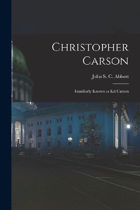 Christopher Carson: Familiarly Known as Kit Carson