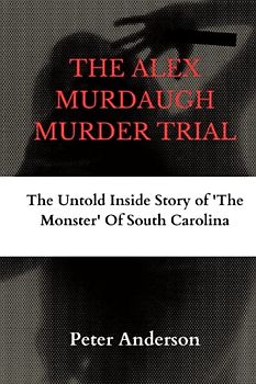 THE ALEX MURDAUGH MURDER TRIAL: The Untold Inside Story of 'The Monster' Of South Carolina