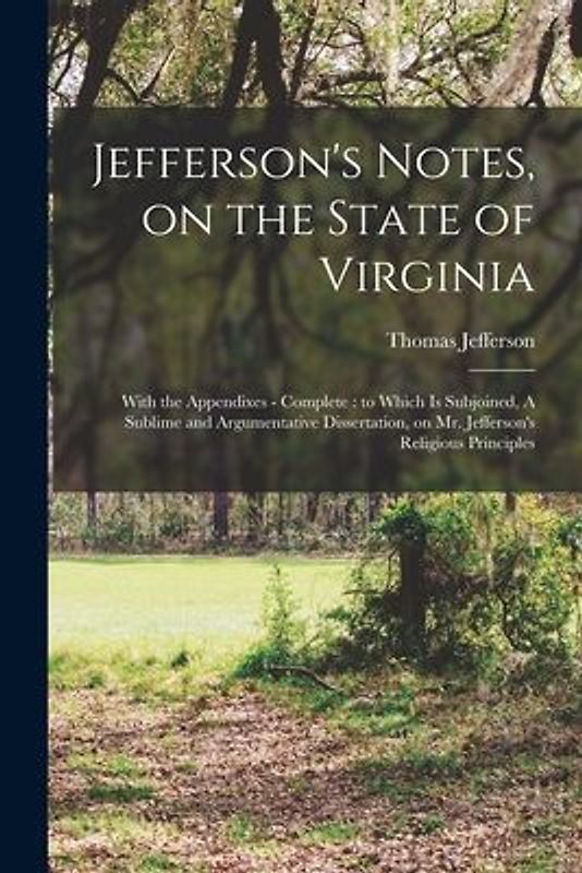 Jefferson's Notes, on the State of Virginia: With the Appendixes - Complete: to Which is Subjoined, A Sublime and Argumentative Dissertation, on Mr. J