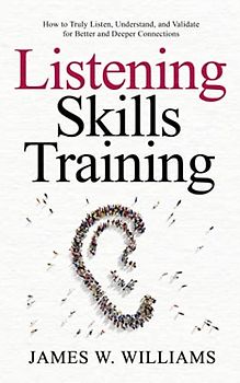 Listening Skills Training: How to Truly Listen, Understand, and Validate for Better and Deeper Connections (Communication Skills Training, Band 5)