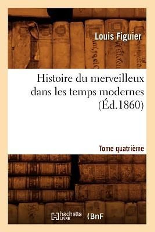 Histoire Du Merveilleux Dans Les Temps Modernes. Tome Quatrième (Éd.1860)