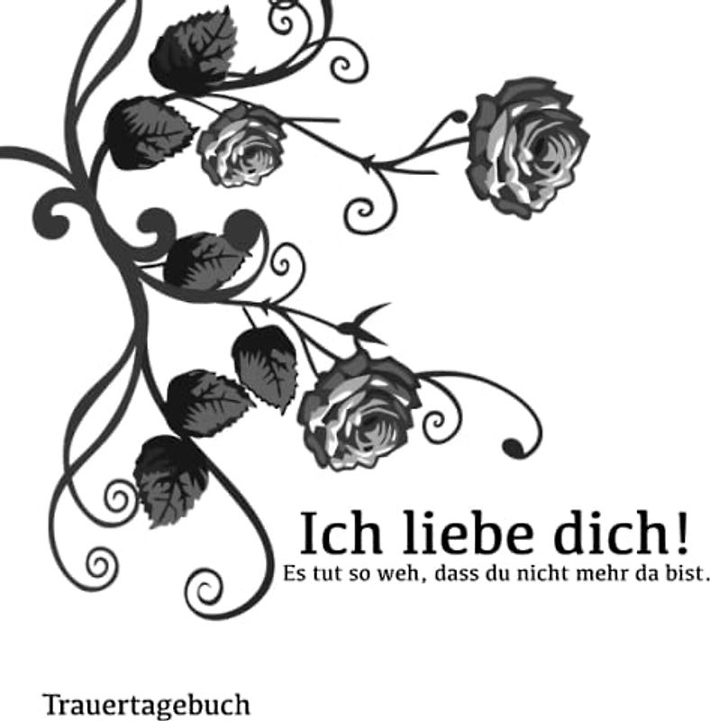 Trauertagebuch Ich liebe dich! Es tut so weh, dass du nicht mehr da bist.: Trauerbuch zum Ausfüllen und zur Hilfe bei der Trauerbewältigung für Jugendliche und Erwachsene