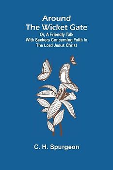 Around the Wicket Gate; or, a friendly talk with seekers concerning faith in the Lord Jesus Christ