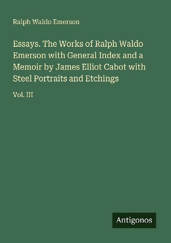 Essays. The Works of Ralph Waldo Emerson with General Index and a Memoir by James Elliot Cabot with Steel Portraits and Etchings