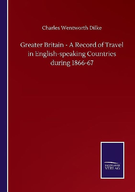 Greater Britain - A Record of Travel in English-speaking Countries during 1866-67