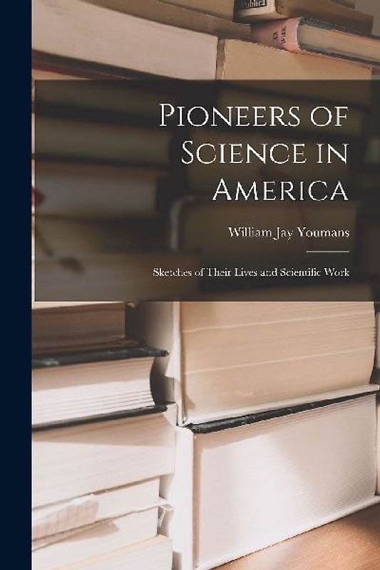 Pioneers of Science in America; Sketches of Their Lives and Scientific Work