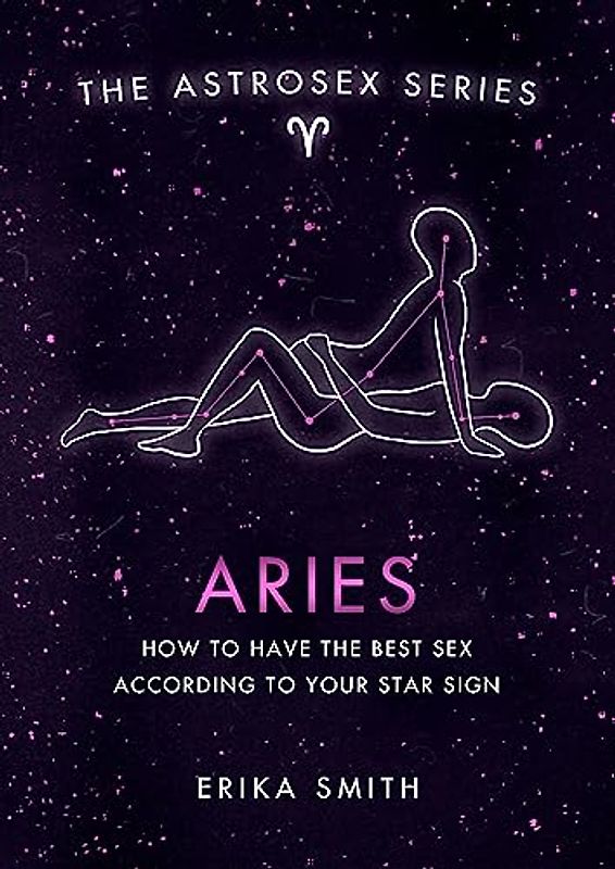 Astrosex: Aries: How to have the best sex according to your star sign (The Astrosex Series)