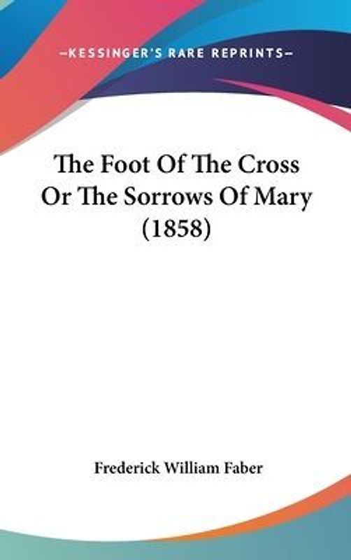 The Foot Of The Cross Or The Sorrows Of Mary (1858)