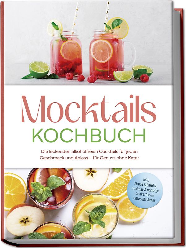 Mocktails Kochbuch: Die leckersten alkoholfreien Cocktails für jeden Geschmack und Anlass – für Genuss ohne Kater – inkl. Sirupe & Shrubs, fruchtige & spritzige Drinks, Tee- & Kaffee-Mocktails